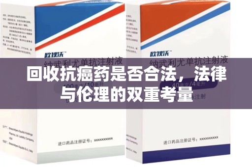 威海回收抗癌药是否合法，法律与伦理的双重考量