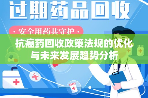 威海抗癌药回收政策法规的优化与未来发展趋势分析