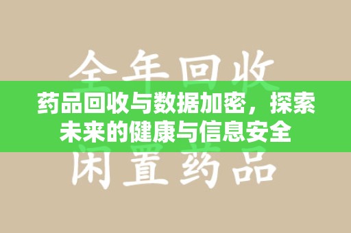 威海药品回收与数据加密，探索未来的健康与信息安全