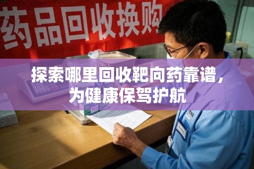 威海探索哪里回收靶向药靠谱，为健康保驾护航