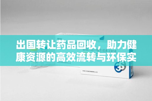 威海出国转让药品回收，助力健康资源的高效流转与环保实践