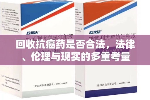威海回收抗癌药是否合法，法律、伦理与现实的多重考量