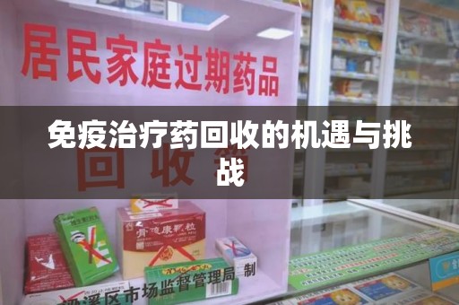 威海免疫治疗药回收的机遇与挑战
