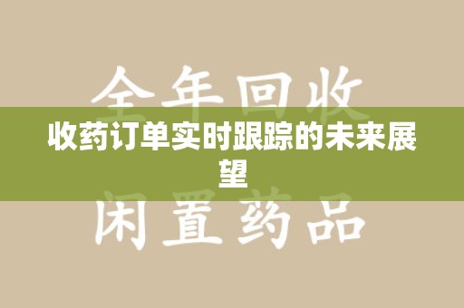 威海收药订单实时跟踪的未来展望