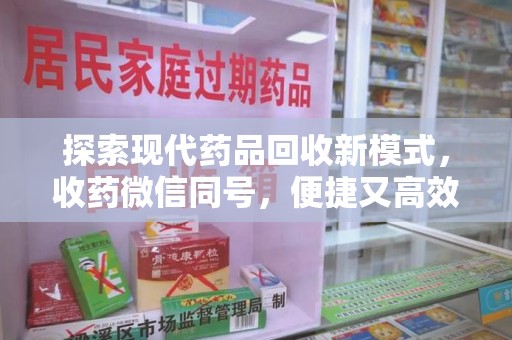 威海探索现代药品回收新模式，收药微信同号，便捷又高效