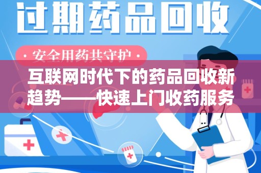威海互联网时代下的药品回收新趋势——快速上门收药服务的崛起