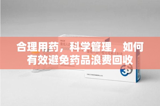 威海合理用药，科学管理，如何有效避免药品浪费回收