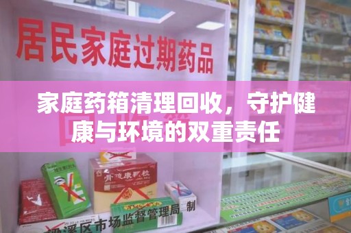 威海家庭药箱清理回收，守护健康与环境的双重责任