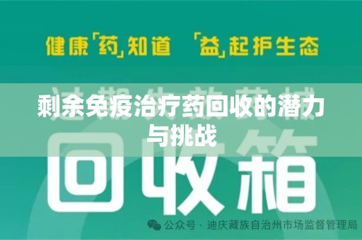 威海剩余免疫治疗药回收的潜力与挑战