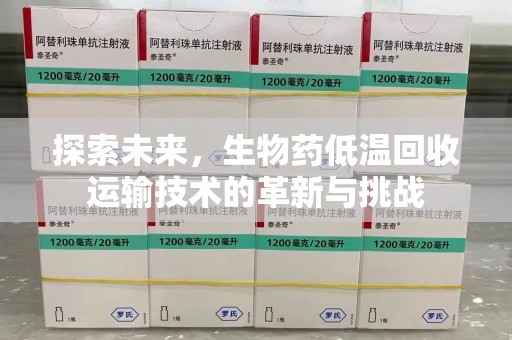 威海探索未来，生物药低温回收运输技术的革新与挑战