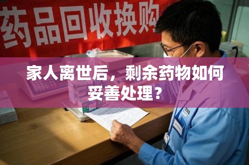 威海家人离世后，剩余药物如何妥善处理？
