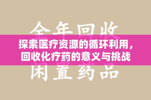 威海探索医疗资源的循环利用，回收化疗药的意义与挑战