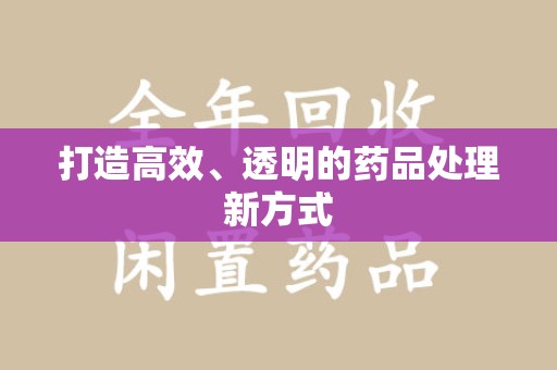 威海打造高效、透明的药品处理新方式