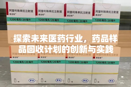 威海探索未来医药行业，药品样品回收计划的创新与实践