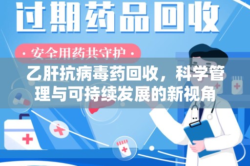 威海乙肝抗病毒药回收，科学管理与可持续发展的新视角
