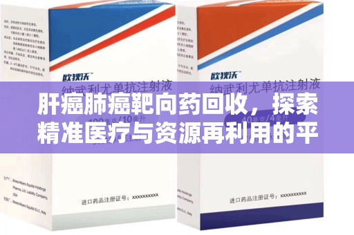 威海肝癌肺癌靶向药回收，探索精准医疗与资源再利用的平衡