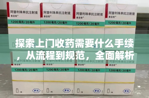 威海探索上门收药需要什么手续，从流程到规范，全面解析