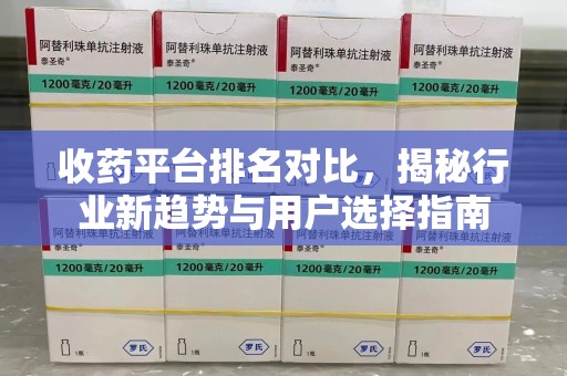 威海收药平台排名对比，揭秘行业新趋势与用户选择指南