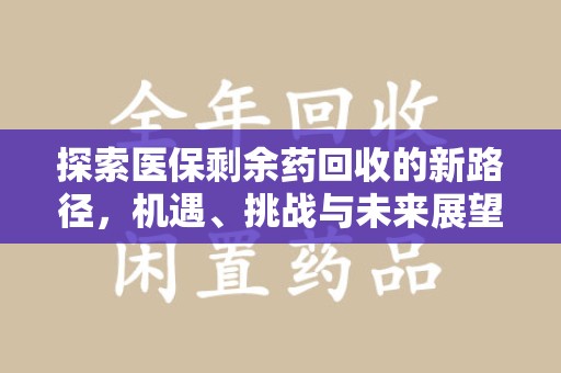威海探索医保剩余药回收的新路径，机遇、挑战与未来展望