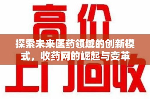 威海探索未来医药领域的创新模式，收药网的崛起与变革
