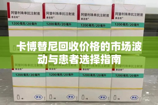 威海卡博替尼回收价格的市场波动与患者选择指南