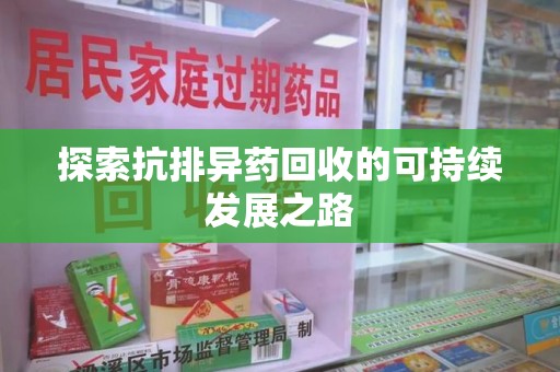 威海探索抗排异药回收的可持续发展之路