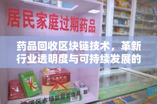 威海药品回收区块链技术，革新行业透明度与可持续发展的关键