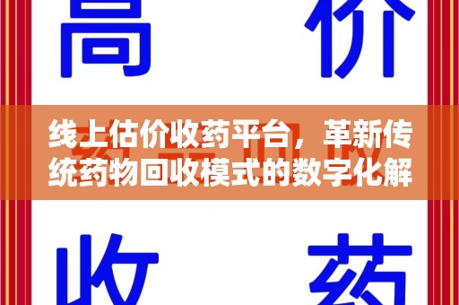威海线上估价收药平台，革新传统药物回收模式的数字化解决方案
