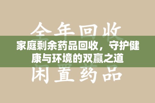 威海家庭剩余药品回收，守护健康与环境的双赢之道
