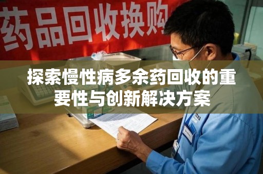 威海探索慢性病多余药回收的重要性与创新解决方案