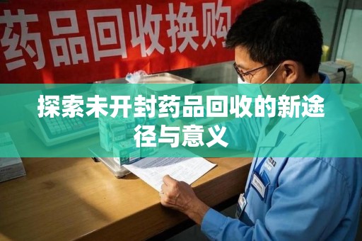 威海探索未开封药品回收的新途径与意义