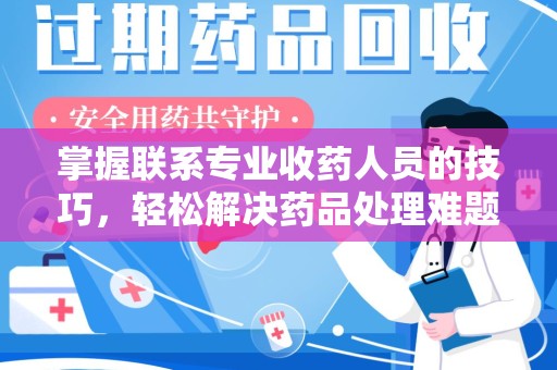 威海掌握联系专业收药人员的技巧，轻松解决药品处理难题