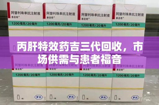 威海丙肝特效药吉三代回收，市场供需与患者福音