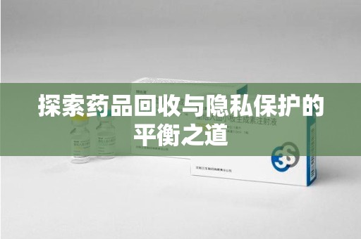 威海探索药品回收与隐私保护的平衡之道