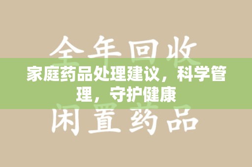 威海家庭药品处理建议，科学管理，守护健康