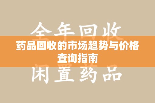 威海药品回收的市场趋势与价格查询指南