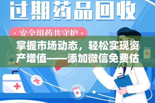 威海掌握市场动态，轻松实现资产增值——添加微信免费估价服务助您一臂之力
