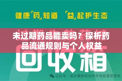 威海未过期药品能卖吗？探析药品流通规则与个人权益