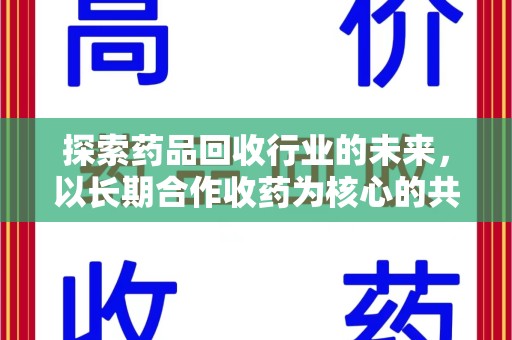 威海探索药品回收行业的未来，以长期合作收药为核心的共赢模式