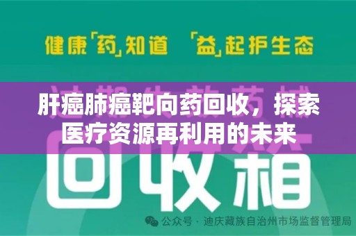 威海肝癌肺癌靶向药回收，探索医疗资源再利用的未来