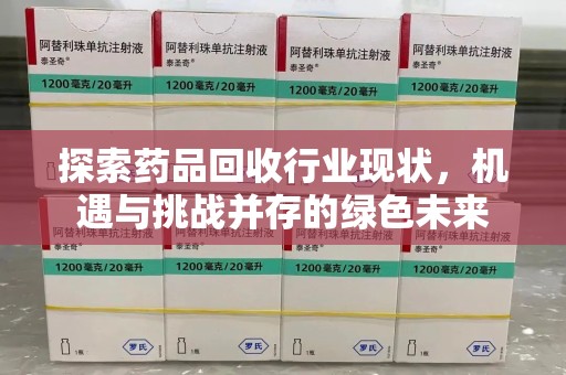 威海探索药品回收行业现状，机遇与挑战并存的绿色未来