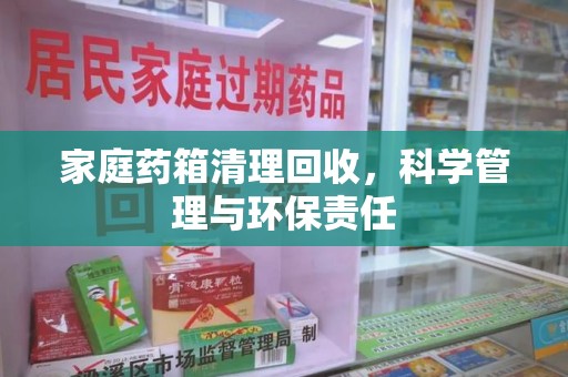 威海家庭药箱清理回收，科学管理与环保责任