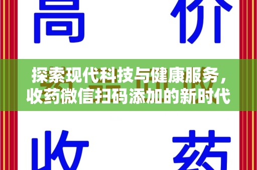 威海探索现代科技与健康服务，收药微信扫码添加的新时代选择