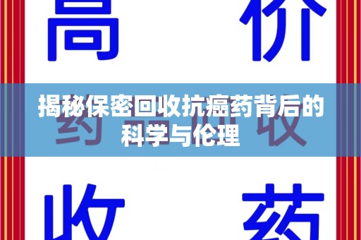 威海揭秘保密回收抗癌药背后的科学与伦理