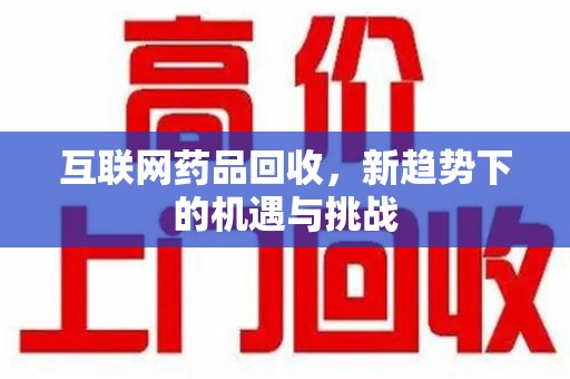 威海互联网药品回收，新趋势下的机遇与挑战