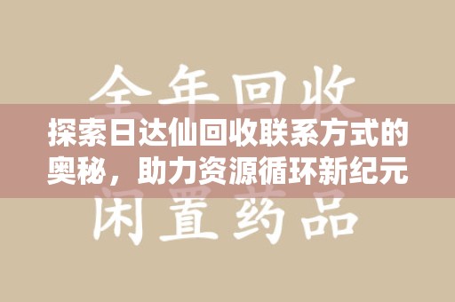 威海探索日达仙回收联系方式的奥秘，助力资源循环新纪元