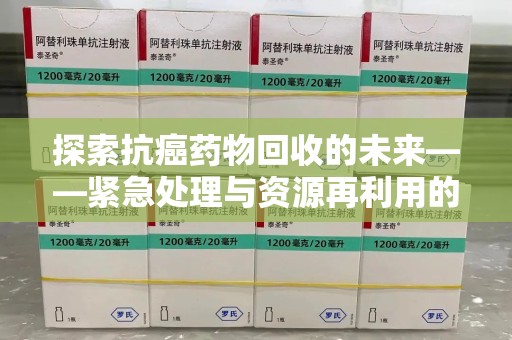 威海探索抗癌药物回收的未来——紧急处理与资源再利用的新篇章