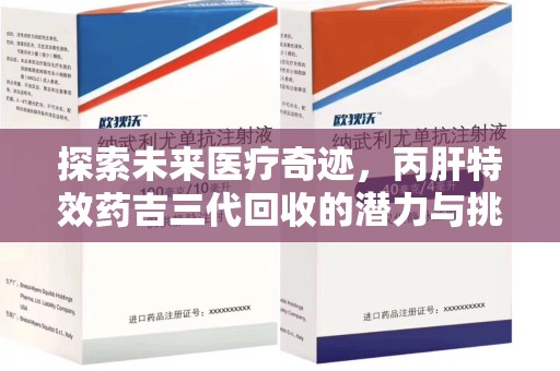威海探索未来医疗奇迹，丙肝特效药吉三代回收的潜力与挑战
