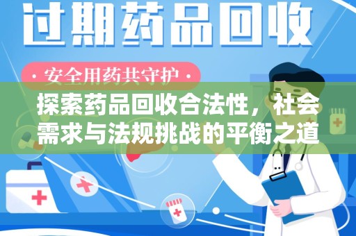 威海探索药品回收合法性，社会需求与法规挑战的平衡之道