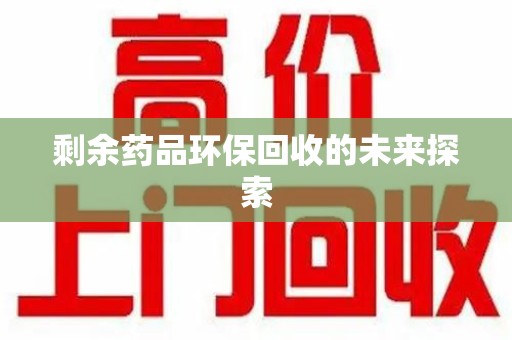 威海剩余药品环保回收的未来探索